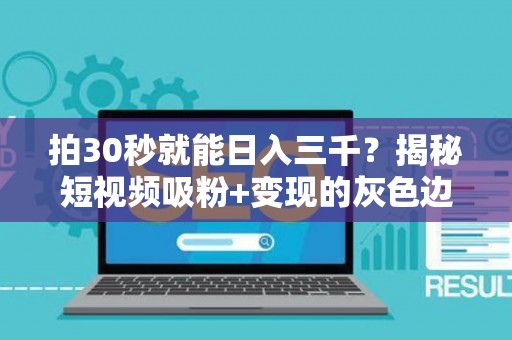 拍30秒就能日入三千？揭秘短视频吸粉+变现的灰色边界